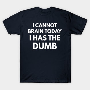 I Cannot Brain Today - I Has The Dumb T-Shirt